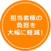 担当者様の負担を大幅に軽減！