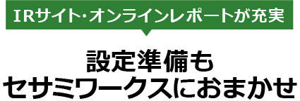 IRサイト・オンラインレポートが充実　設定準備もセサミワークスにおまかせ
