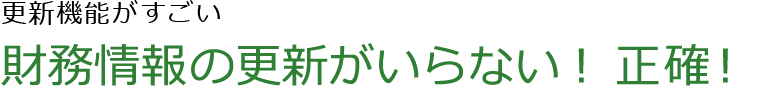 更新機能がすごい　財務情報の更新がいらない！正確！