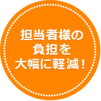 担当者様の負担を大幅に軽減！