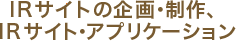 IRサイトの企画・制作、IRサイト・アプリケーション