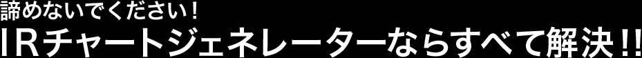 諦めないでください！IRチャートジェネレーターならすべて解決！！